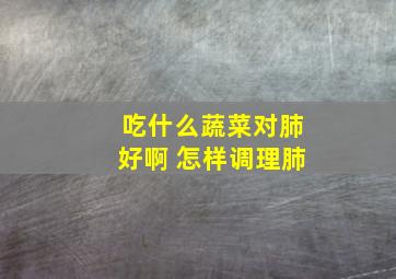 吃什么蔬菜对肺好啊 怎样调理肺